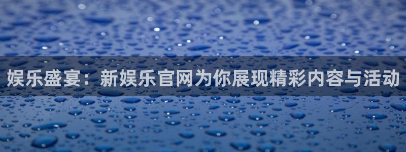 富邦娱乐：娱乐盛宴：新娱乐官网为你展现精彩内容与活动