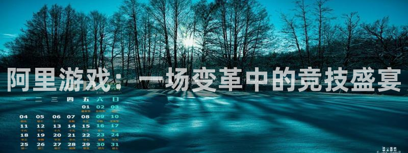 富邦娱乐：阿里游戏：一场变革中的竞技盛宴